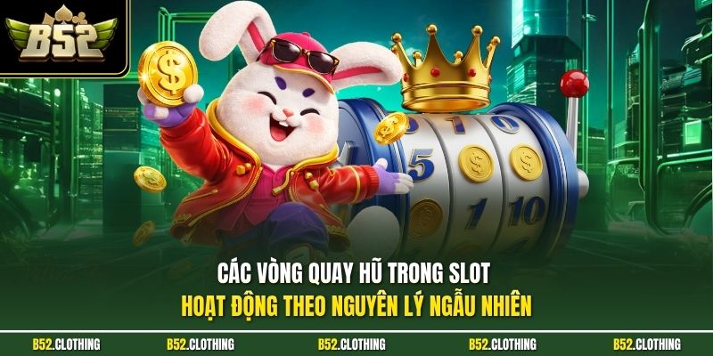 Các vòng quay hũ trong slot hoạt động theo nguyên lý ngẫu nhiên