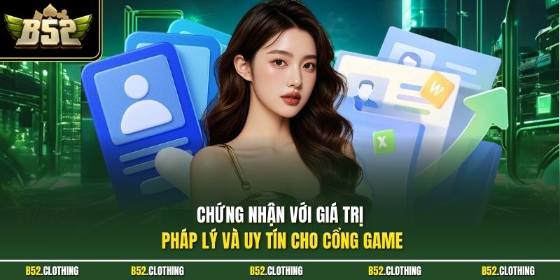 Chứng nhận với giá trị pháp lý và uy tín cho cổng game