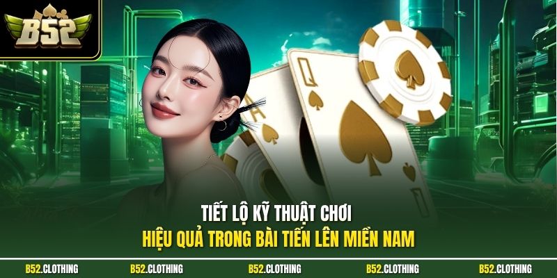 Tiết lộ kỹ thuật chơi hiệu quả trong bài tiến lên miền Nam
